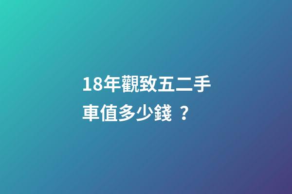 18年觀致五二手車值多少錢？